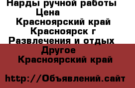 Нарды ручной работы › Цена ­ 2 500 - Красноярский край, Красноярск г. Развлечения и отдых » Другое   . Красноярский край